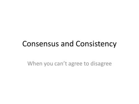 Consensus and Consistency When you can’t agree to disagree.