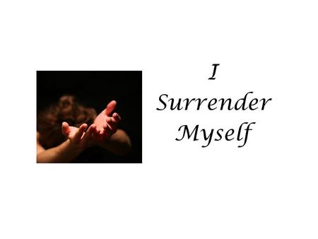 I Surrender Myself. Christ set the example of surrender of self when He emptied Himself and became a man.