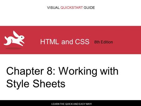 LEARN THE QUICK AND EASY WAY! VISUAL QUICKSTART GUIDE HTML and CSS 8th Edition Chapter 8: Working with Style Sheets.