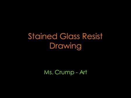 Stained Glass Resist Drawing Ms. Crump - Art. Background & History Stained glass = colored glass or the craft of working with it 8th century Muslim alchemist.