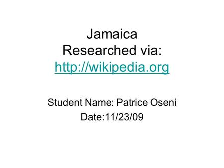 Jamaica Researched via:   Student Name: Patrice Oseni Date:11/23/09.