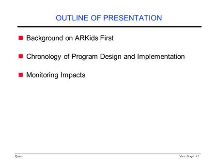 QuinnView Graph # 1 OUTLINE OF PRESENTATION Background on ARKids First Chronology of Program Design and Implementation Monitoring Impacts.