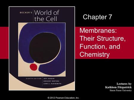 © 2012 Pearson Education, Inc. Lectures by Kathleen Fitzpatrick Simon Fraser University Membranes: Their Structure, Function, and Chemistry Chapter 7.