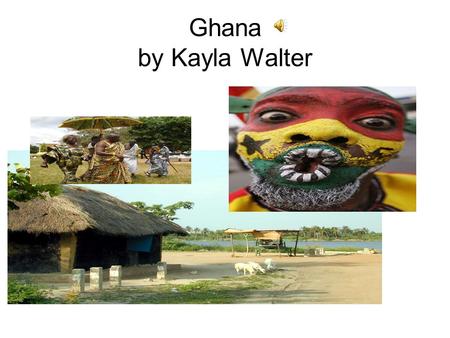 Ghana by Kayla Walter Ghana Ghana is located in West Africa.