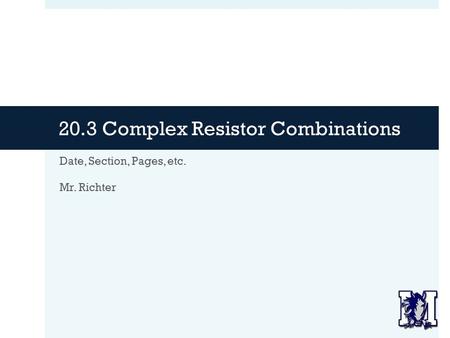 20.3 Complex Resistor Combinations Date, Section, Pages, etc. Mr. Richter.