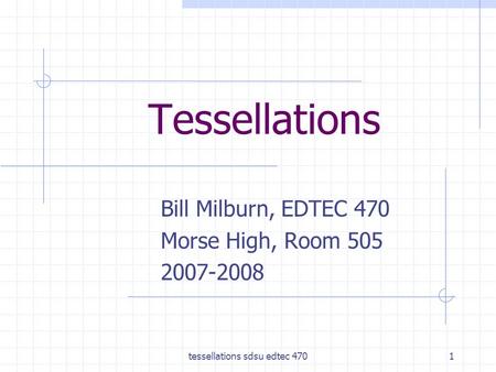 Tessellations sdsu edtec 4701 Tessellations Bill Milburn, EDTEC 470 Morse High, Room 505 2007-2008.