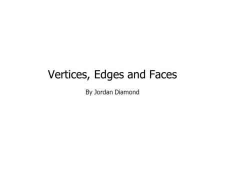 Vertices, Edges and Faces By Jordan Diamond. Vertices In geometry, a vertices is a special kind of point which describes the corners or intersections.