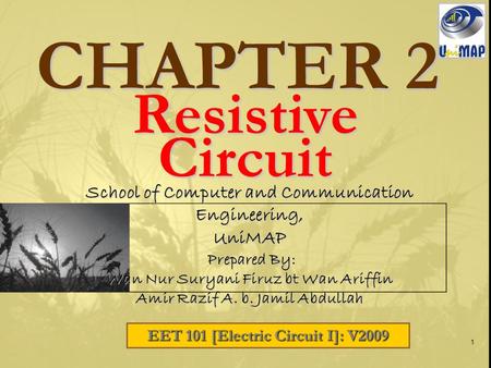 1 CHAPTER 2 EET 101 [Electric Circuit I]: V2009 School of Computer and Communication Engineering, UniMAP Prepared By: Prepared By: Wan Nur Suryani Firuz.