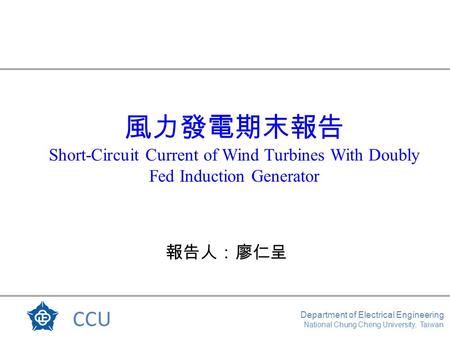 CCU Department of Electrical Engineering National Chung Cheng University, Taiwan 風力發電期末報告 Short-Circuit Current of Wind Turbines With Doubly Fed Induction.