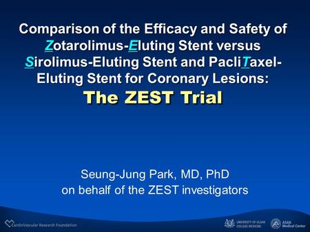 Seung-Jung Park, MD, PhD on behalf of the ZEST investigators Comparison of the Efficacy and Safety of Zotarolimus-Eluting Stent versus Sirolimus-Eluting.