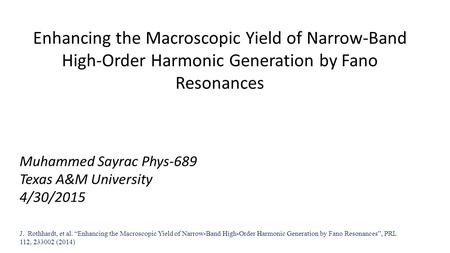 Enhancing the Macroscopic Yield of Narrow-Band High-Order Harmonic Generation by Fano Resonances Muhammed Sayrac Phys-689 Texas A&M University 4/30/2015.