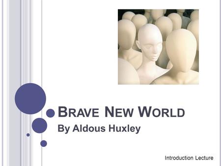 B RAVE N EW W ORLD By Aldous Huxley Introduction Lecture.