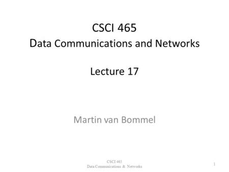 CSCI 465 D ata Communications and Networks Lecture 17 Martin van Bommel CSCI 465 Data Communications & Networks 1.