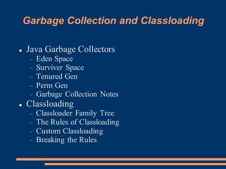 Garbage Collection and Classloading Java Garbage Collectors  Eden Space  Surviver Space  Tenured Gen  Perm Gen  Garbage Collection Notes Classloading.