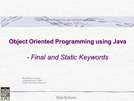 Dale Roberts Object Oriented Programming using Java - Final and Static Keywords Dale Roberts, Lecturer Computer Science, IUPUI