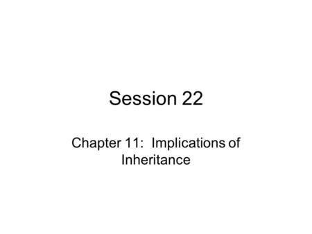 Session 22 Chapter 11: Implications of Inheritance.