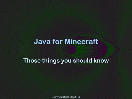 Copyright © 2015 Curt Hill Java for Minecraft Those things you should know.