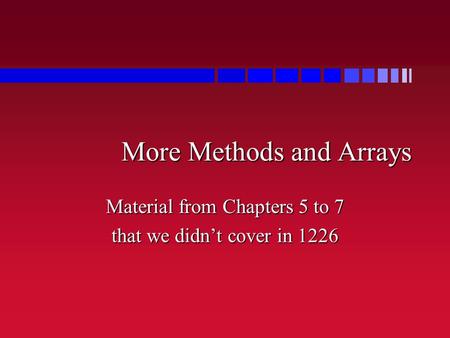 More Methods and Arrays Material from Chapters 5 to 7 that we didn’t cover in 1226.