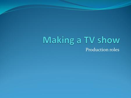 Production roles. Today we’re going to start to make a TV show. Our focus for today is investigate production roles and cast the Tv show. As part of Science.