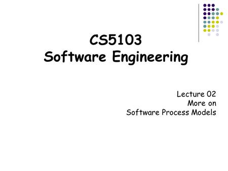 CS5103 Software Engineering Lecture 02 More on Software Process Models.