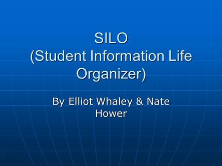 SILO (Student Information Life Organizer) By Elliot Whaley & Nate Hower.