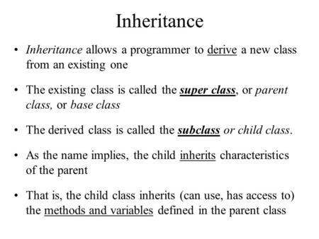 Inheritance Inheritance allows a programmer to derive a new class from an existing one The existing class is called the super class, or parent class,