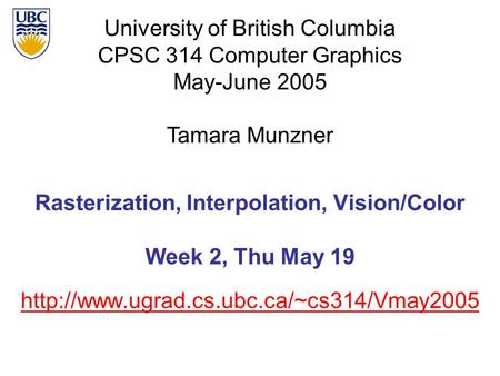 University of British Columbia CPSC 314 Computer Graphics May-June 2005 Tamara Munzner  Rasterization, Interpolation,