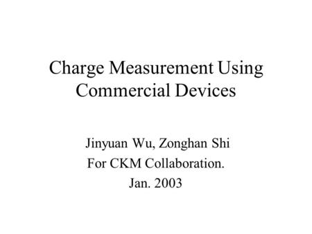 Charge Measurement Using Commercial Devices Jinyuan Wu, Zonghan Shi For CKM Collaboration. Jan. 2003.