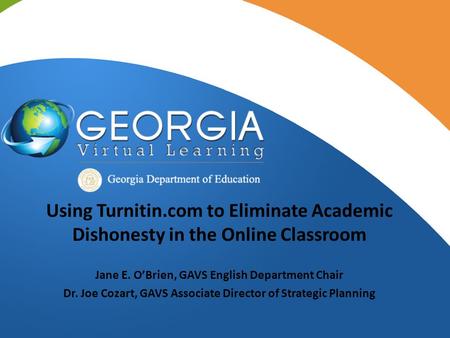 Using Turnitin.com to Eliminate Academic Dishonesty in the Online Classroom Jane E. O’Brien, GAVS English Department Chair Dr. Joe Cozart, GAVS Associate.