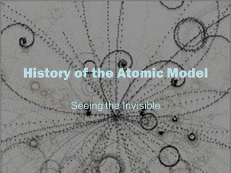 History of the Atomic Model Seeing the Invisible.