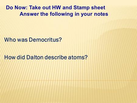 Who was Democritus? How did Dalton describe atoms? Do Now: Take out HW and Stamp sheet Answer the following in your notes.