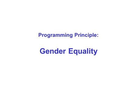 Programming Principle: Gender Equality. Gender Equality in the UN system Goal in its own right - UN Charter, heart of human rights, central to the mission.