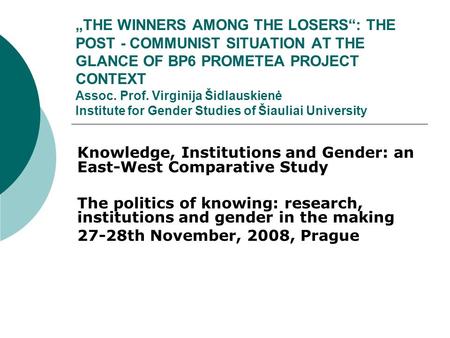 „THE WINNERS AMONG THE LOSERS“: THE POST - COMMUNIST SITUATION AT THE GLANCE OF BP6 PROMETEA PROJECT CONTEXT Assoc. Prof. Virginija Šidlauskienė Institute.