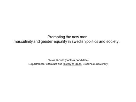 Promoting the new man: masculinity and gender-equality in swedish politics and society. Niclas Järvklo (doctoral candidate) Department of Literature and.