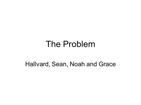 The Problem Hallvard, Sean, Noah and Grace. Summary Problem Identification Policies in Place Community Lack of Awareness.