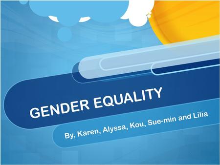 GENDER EQUALITY By, Karen, Alyssa, Kou, Sue-min and Lilia.