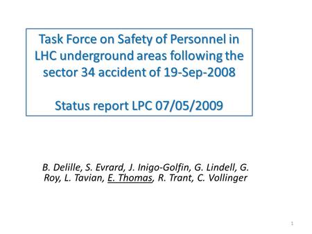 Task Force on Safety of Personnel in LHC underground areas following the sector 34 accident of 19-Sep-2008 Status report LPC 07/05/2009 B. Delille, S.