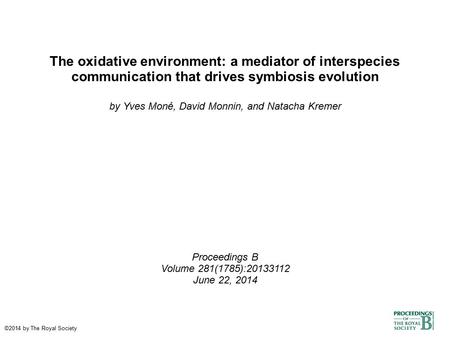 The oxidative environment: a mediator of interspecies communication that drives symbiosis evolution by Yves Moné, David Monnin, and Natacha Kremer Proceedings.