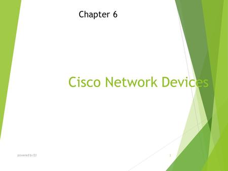 Cisco Network Devices Chapter 6 powered by DJ 1. Chapter Objectives At the end of this Chapter you will be able to:  Identify and explain various Cisco.