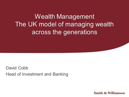 Wealth Management The UK model of managing wealth across the generations David Cobb Head of Investment and Banking.