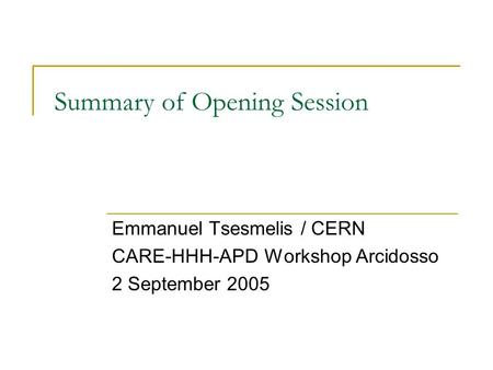 Summary of Opening Session Emmanuel Tsesmelis / CERN CARE-HHH-APD Workshop Arcidosso 2 September 2005.