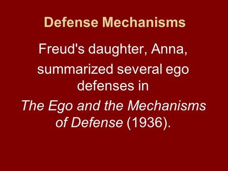 Defense Mechanisms Freud's daughter, Anna, summarized several ego defenses in The Ego and the Mechanisms of Defense (1936).