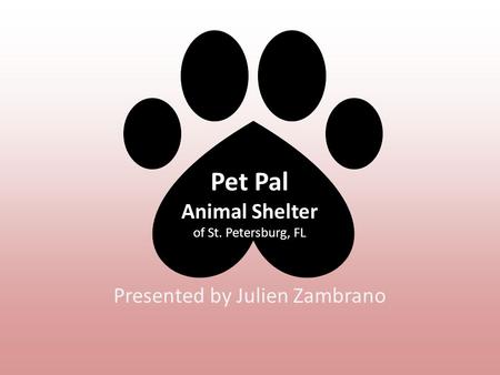 Pet Pal Animal Shelter of St. Petersburg, FL Presented by Julien Zambrano.