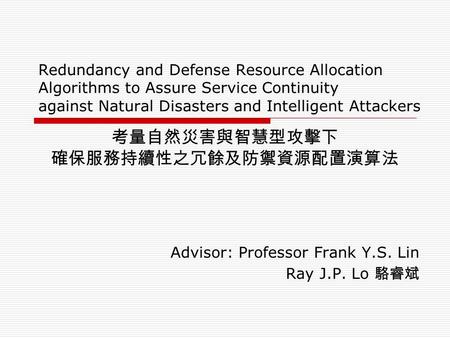 Redundancy and Defense Resource Allocation Algorithms to Assure Service Continuity against Natural Disasters and Intelligent Attackers Advisor: Professor.