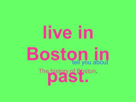 The What was it like to live in Boston in past. We are going to tell you about The history of Boston.