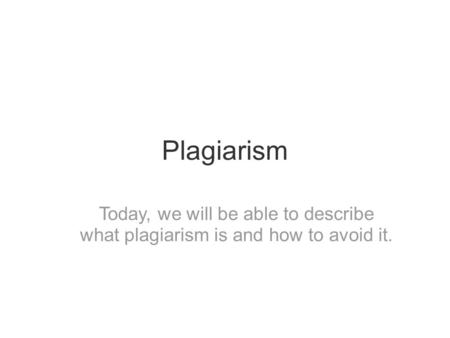 Plagiarism Today, we will be able to describe what plagiarism is and how to avoid it.