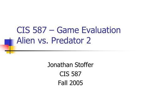 CIS 587 – Game Evaluation Alien vs. Predator 2 Jonathan Stoffer CIS 587 Fall 2005.