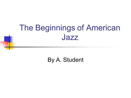 The Beginnings of American Jazz By A. Student. Where did it come from? Jazz first developed in New Orleans, Louisiana The 1894 Racial Segregation Law.