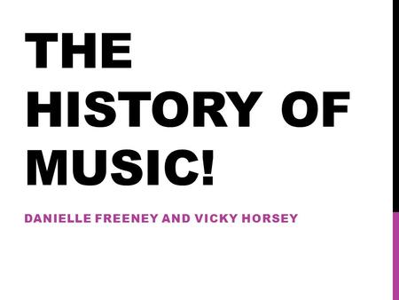 THE HISTORY OF MUSIC! DANIELLE FREENEY AND VICKY HORSEY.