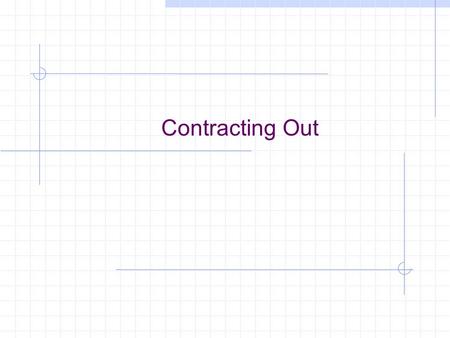 Contracting Out. Relationship Between Contracts and Projects  Contract Legally enforceable document Purpose  Judicial review in event of a disagreement.